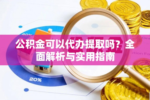 盖州公积金可以代办提取吗？全面解析与实用指南