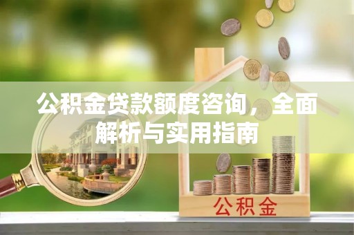 盖州公积金贷款额度咨询，全面解析与实用指南