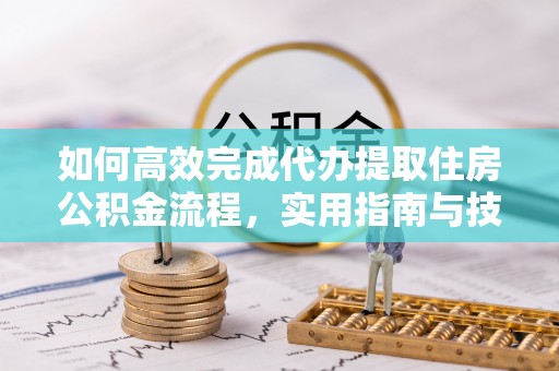 盖州如何高效完成代办提取住房公积金流程，实用指南与技巧