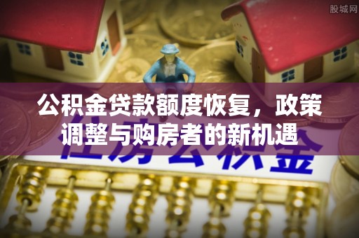 盖州公积金贷款额度恢复，政策调整与购房者的新机遇