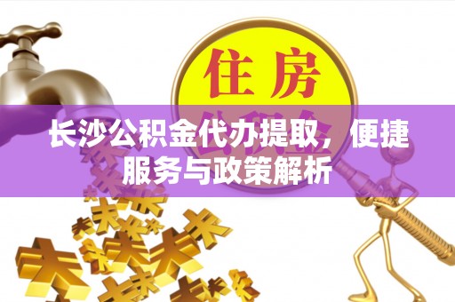 盖州长沙公积金代办提取，便捷服务与政策解析