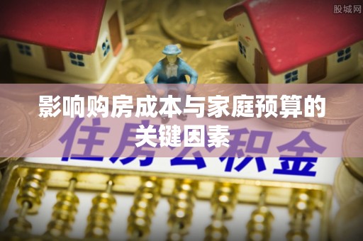 盖州影响购房成本与家庭预算的关键因素