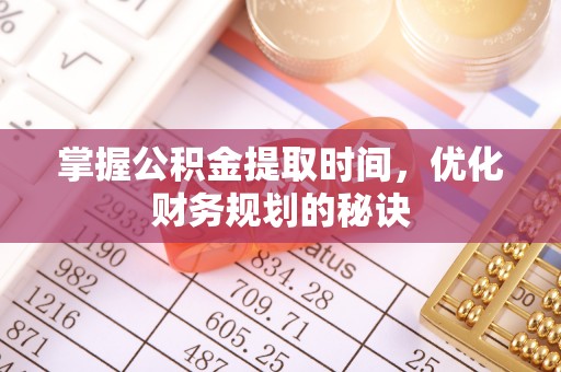 盖州掌握公积金提取时间，优化财务规划的秘诀