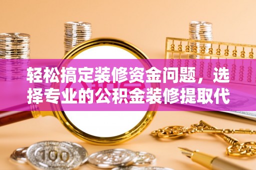 盖州轻松搞定装修资金问题，选择专业的公积金装修提取代办服务