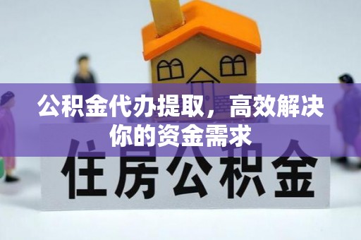 盖州公积金代办提取，高效解决你的资金需求