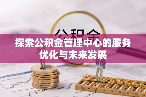 盖州探索公积金管理中心的服务优化与未来发展