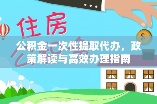 盖州公积金一次性提取代办，政策解读与高效办理指南