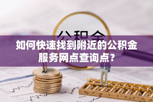 盖州如何快速找到附近的公积金服务网点查询点？