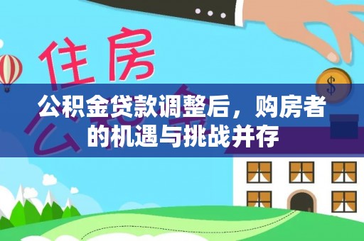 盖州公积金贷款调整后，购房者的机遇与挑战并存