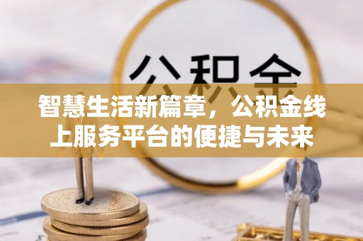 盖州智慧生活新篇章，公积金线上服务平台的便捷与未来