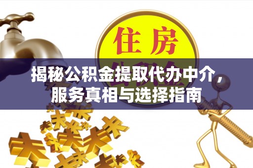 盖州揭秘公积金提取代办中介，服务真相与选择指南