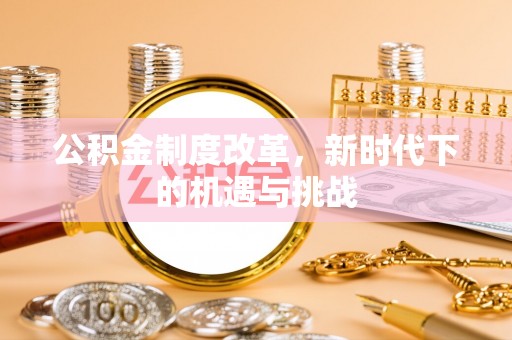 盖州公积金制度改革，新时代下的机遇与挑战