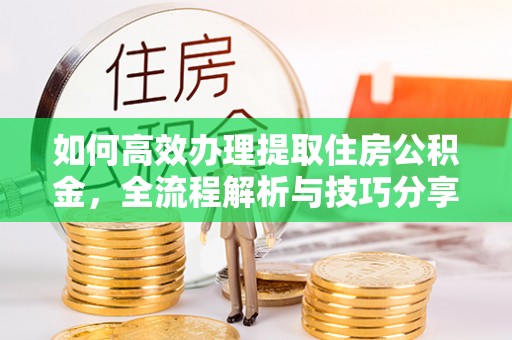 盖州如何高效办理提取住房公积金，全流程解析与技巧分享