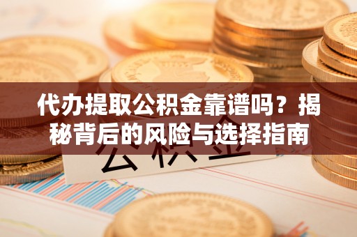 盖州代办提取公积金靠谱吗？揭秘背后的风险与选择指南