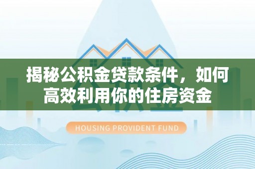 盖州揭秘公积金贷款条件，如何高效利用你的住房资金