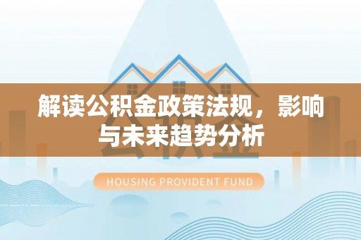 盖州解读公积金政策法规，影响与未来趋势分析