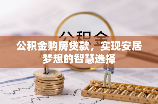 盖州公积金购房贷款，实现安居梦想的智慧选择