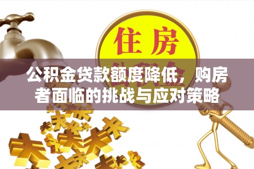 盖州公积金贷款额度降低，购房者面临的挑战与应对策略