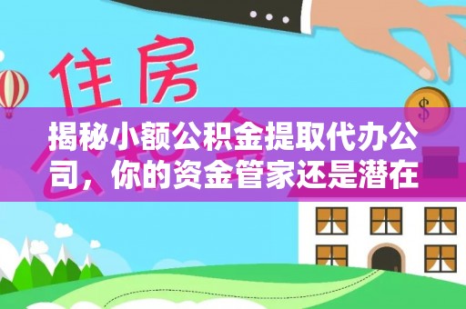 盖州揭秘小额公积金提取代办公司，你的资金管家还是潜在风险？