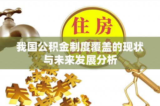 盖州我国公积金制度覆盖的现状与未来发展分析