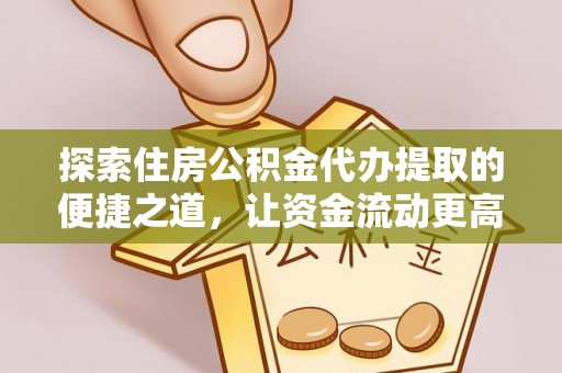 盖州探索住房公积金代办提取的便捷之道，让资金流动更高效