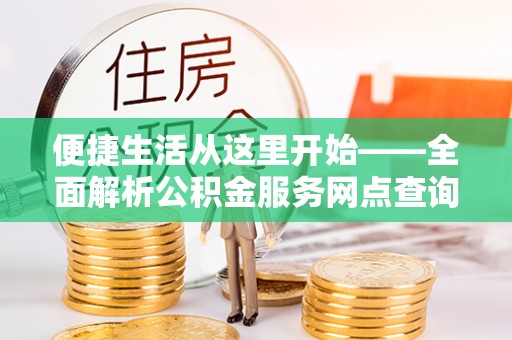 盖州便捷生活从这里开始——全面解析公积金服务网点查询技巧