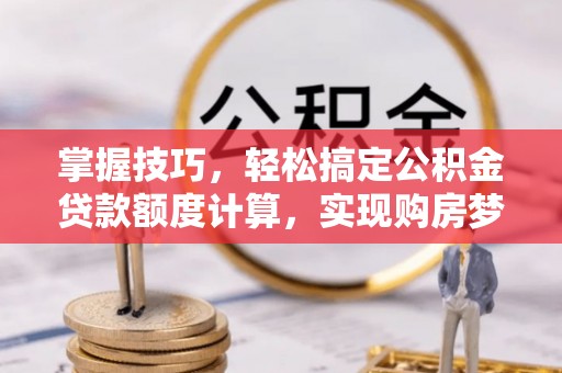 盖州掌握技巧，轻松搞定公积金贷款额度计算，实现购房梦想