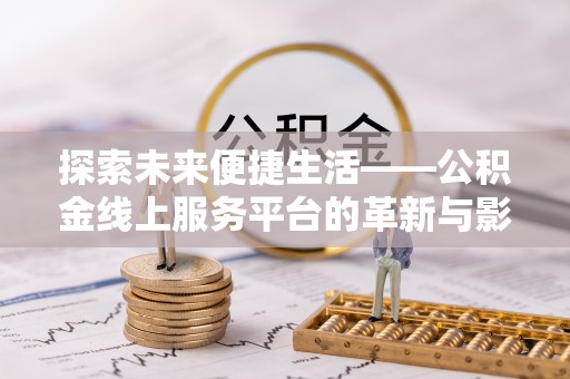 盖州探索未来便捷生活——公积金线上服务平台的革新与影响