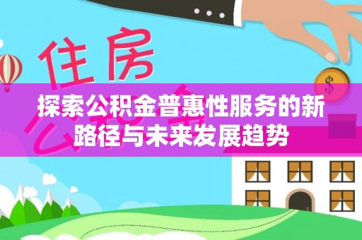 盖州探索公积金普惠性服务的新路径与未来发展趋势