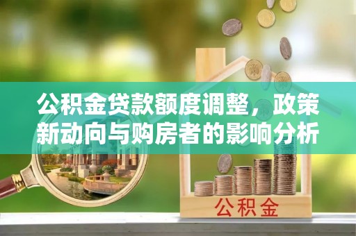 盖州公积金贷款额度调整，政策新动向与购房者的影响分析