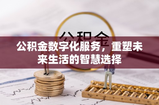 盖州公积金数字化服务，重塑未来生活的智慧选择