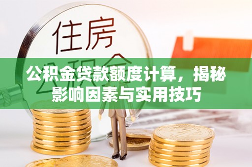 盖州公积金贷款额度计算，揭秘影响因素与实用技巧