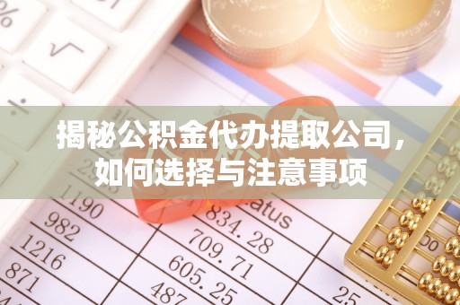 盖州揭秘公积金代办提取公司，如何选择与注意事项