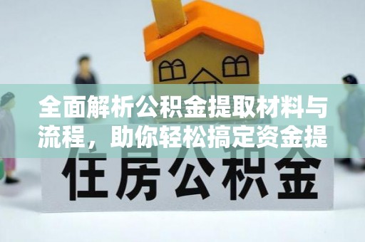 盖州全面解析公积金提取材料与流程，助你轻松搞定资金提取！