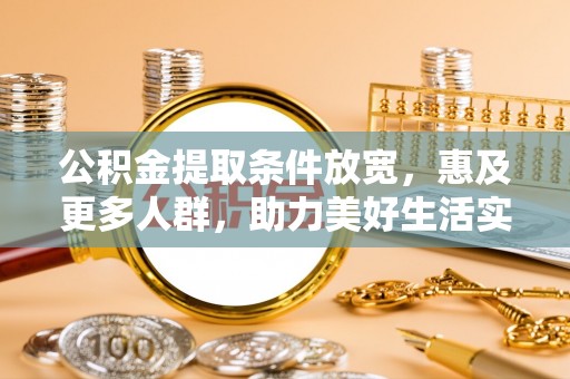 盖州公积金提取条件放宽，惠及更多人群，助力美好生活实现