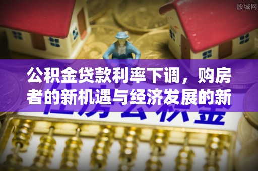盖州公积金贷款利率下调，购房者的新机遇与经济发展的新动力