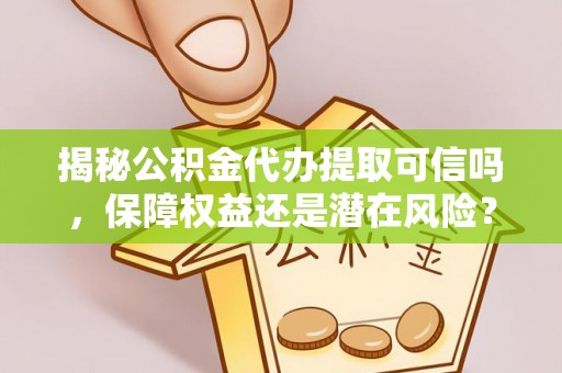 盖州揭秘公积金代办提取可信吗，保障权益还是潜在风险？