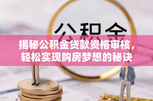 盖州揭秘公积金贷款资格审核，轻松实现购房梦想的秘诀
