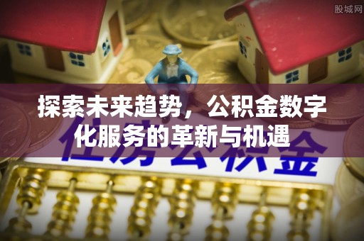 盖州探索未来趋势，公积金数字化服务的革新与机遇