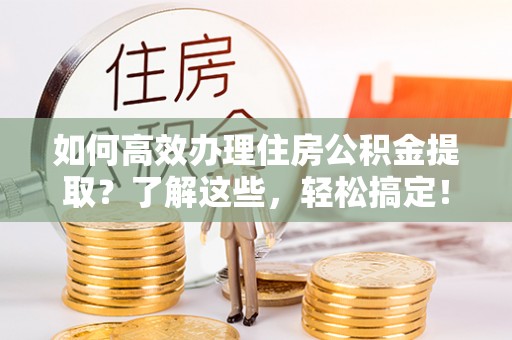 盖州如何高效办理住房公积金提取？了解这些，轻松搞定！