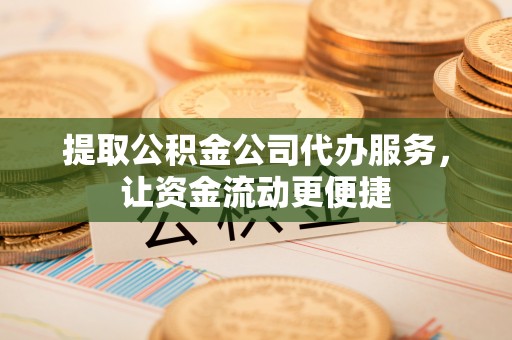 盖州提取公积金公司代办服务，让资金流动更便捷