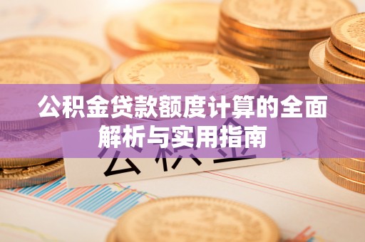 盖州公积金贷款额度计算的全面解析与实用指南