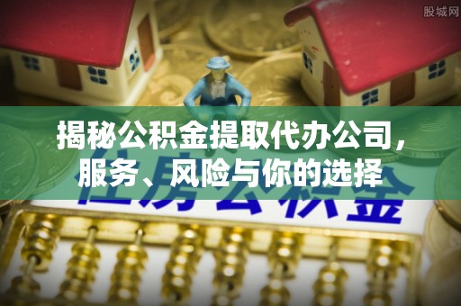 盖州揭秘公积金提取代办公司，服务、风险与你的选择