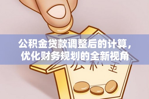 盖州公积金贷款调整后的计算，优化财务规划的全新视角