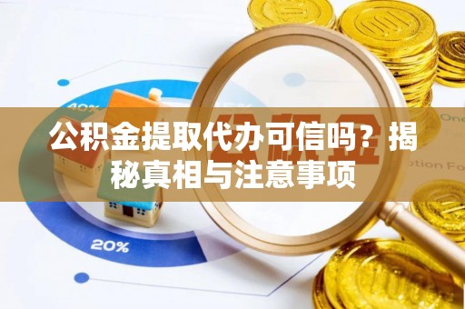 盖州公积金提取代办可信吗？揭秘真相与注意事项