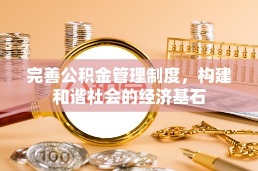 盖州完善公积金管理制度，构建和谐社会的经济基石