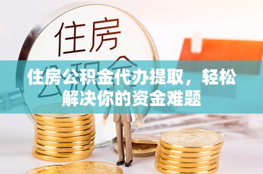 盖州住房公积金代办提取，轻松解决你的资金难题