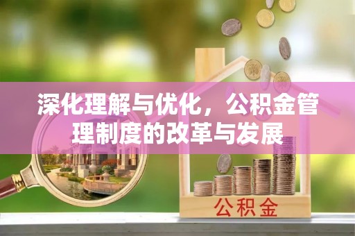 盖州深化理解与优化，公积金管理制度的改革与发展