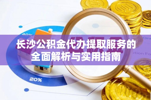 盖州长沙公积金代办提取服务的全面解析与实用指南