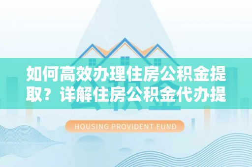盖州如何高效办理住房公积金提取？详解住房公积金代办提取流程